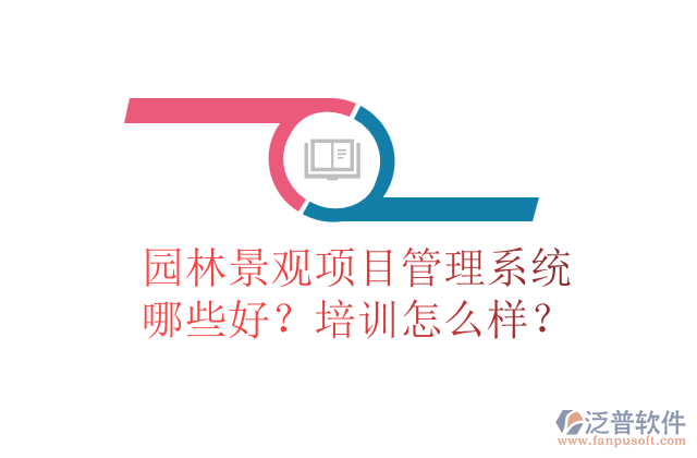 園林景觀項(xiàng)目管理系統(tǒng)哪些好？培訓(xùn)怎么樣？