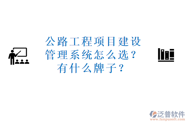 公路工程項(xiàng)目建設(shè)管理系統(tǒng)怎么選？有什么牌子？