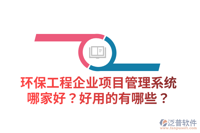 環(huán)保工程企業(yè)項(xiàng)目管理系統(tǒng)哪家好？好用的有哪些？