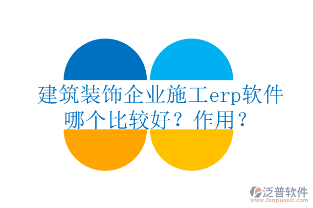 建筑裝飾企業(yè)施工erp軟件哪個(gè)比較好？作用？
