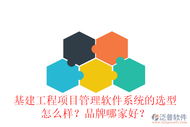 基建工程項目管理軟件系統(tǒng)的選型怎么樣？品牌哪家好？
