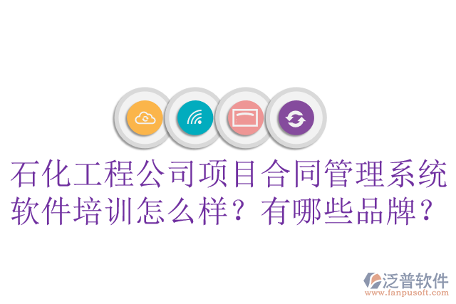 石化工程公司項目合同管理系統(tǒng)軟件培訓(xùn)怎么樣？有哪些品牌？
