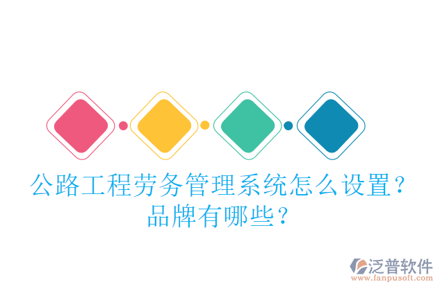 公路工程勞務(wù)管理系統(tǒng)怎么設(shè)置？品牌有哪些？