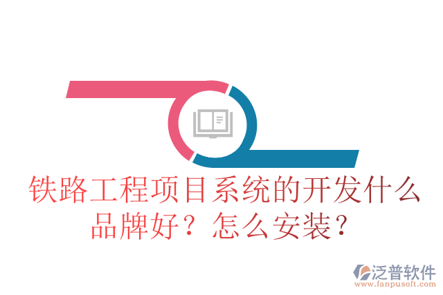 鐵路工程項目系統(tǒng)的開發(fā)什么品牌好？怎么安裝？