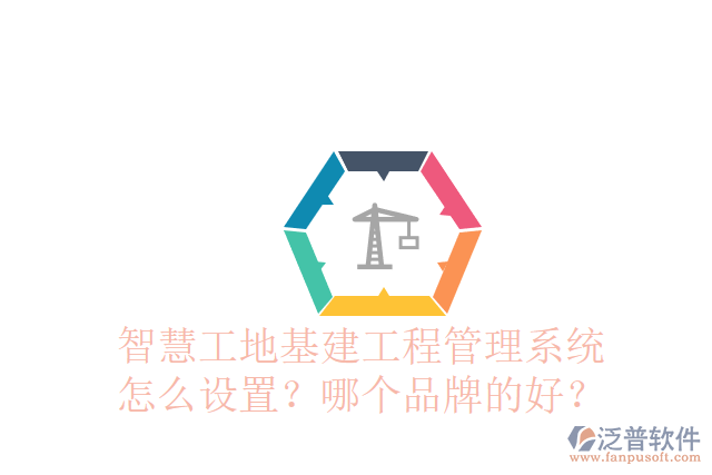 智慧工地基建工程管理系統(tǒng)怎么設(shè)置？哪個品牌的好？