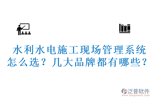 水利水電施工現(xiàn)場管理系統(tǒng)怎么選？幾大品牌都有哪些？	 