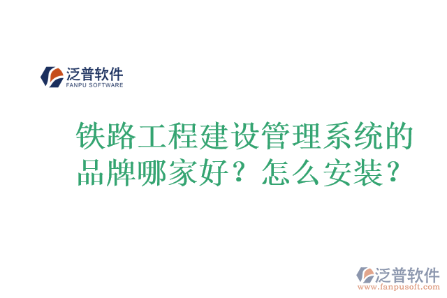 鐵路工程建設(shè)管理系統(tǒng)的品牌哪家好？怎么安裝？