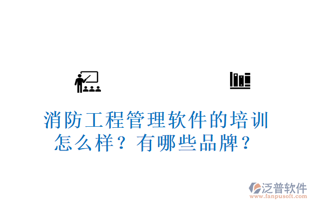 消防工程管理軟件的培訓怎么樣？有哪些品牌？	