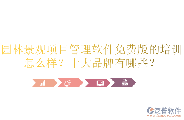 園林景觀項目管理軟件免費版的培訓怎么樣？十大品牌有哪些？