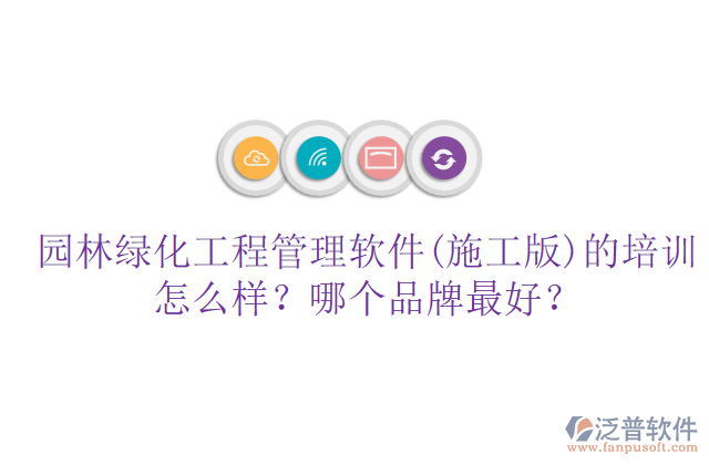 園林綠化工程管理軟件(施工版)的培訓怎么樣？哪個品牌最好？