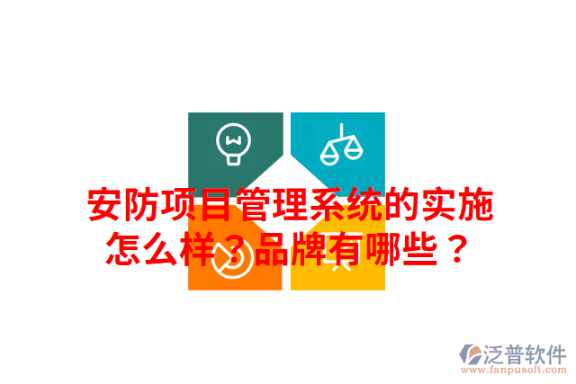 安防項(xiàng)目管理系統(tǒng)的實(shí)施怎么樣？品牌有哪些？
