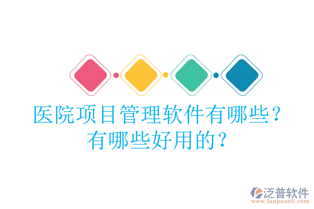 醫(yī)院項(xiàng)目管理軟件有哪些？有哪些好用的？