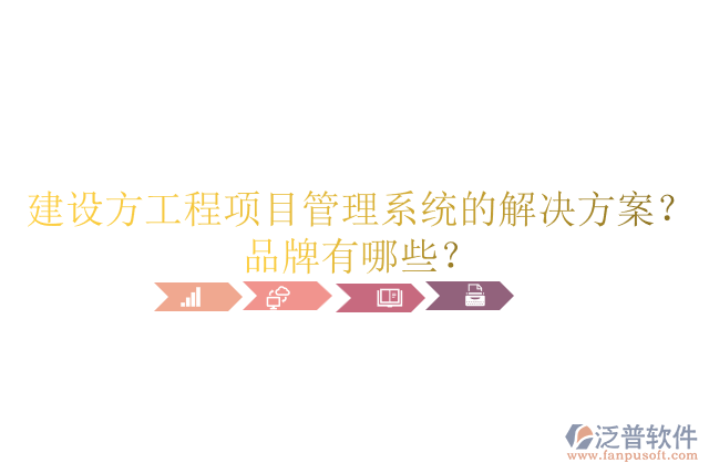 建設(shè)方工程項(xiàng)目管理系統(tǒng)的解決方案？品牌有哪些？