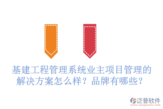 基建工程管理系統(tǒng)業(yè)主項(xiàng)目管理的解決方案怎么樣？品牌有哪些？