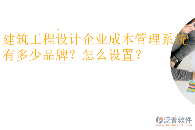 建筑工程設(shè)計企業(yè)成本管理系統(tǒng)有多少品牌？怎么設(shè)置？