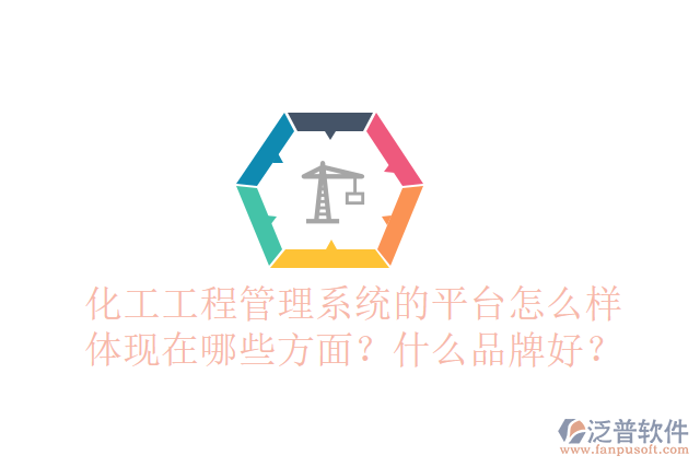 化工工程管理系統(tǒng)的平臺(tái)怎么樣體現(xiàn)在哪些方面？什么品牌好？
