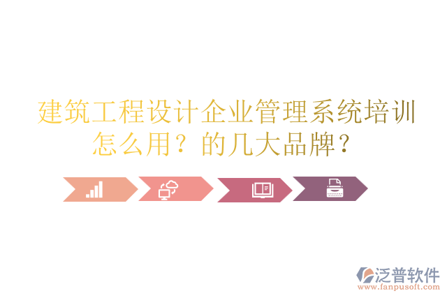 建筑工程設(shè)計企業(yè)管理系統(tǒng)培訓怎么用？的幾大品牌？