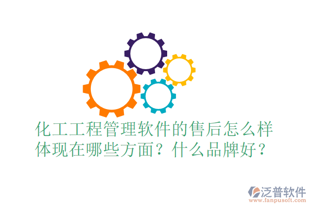 化工工程管理軟件的售后怎么樣體現(xiàn)在哪些方面？什么品牌好？