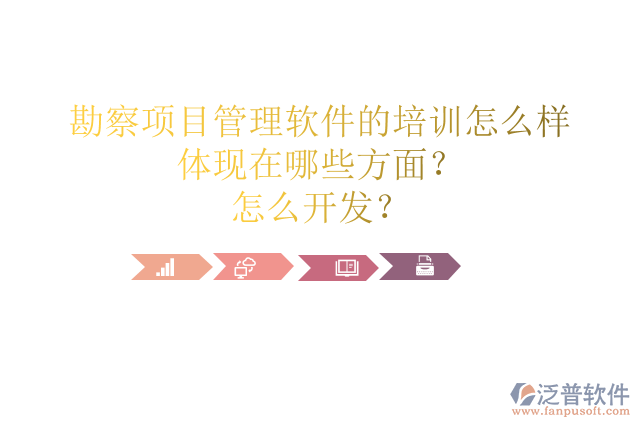 勘察項目管理軟件的培訓怎么樣體現(xiàn)在哪些方面？怎么開發(fā)？