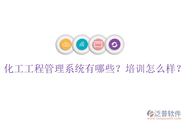 化工工程管理系統(tǒng)有哪些？培訓怎么樣？