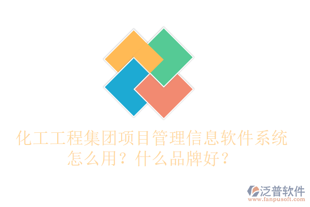 化工工程集團項目管理信息軟件系統(tǒng)怎么用？什么品牌好？