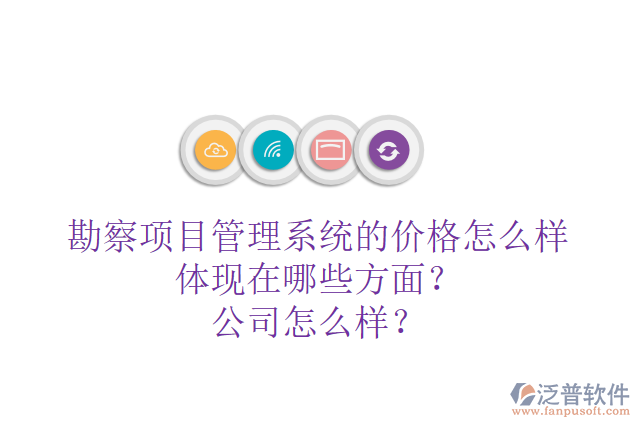 勘察項目管理系統(tǒng)的價格怎么樣體現(xiàn)在哪些方面？公司怎么樣？