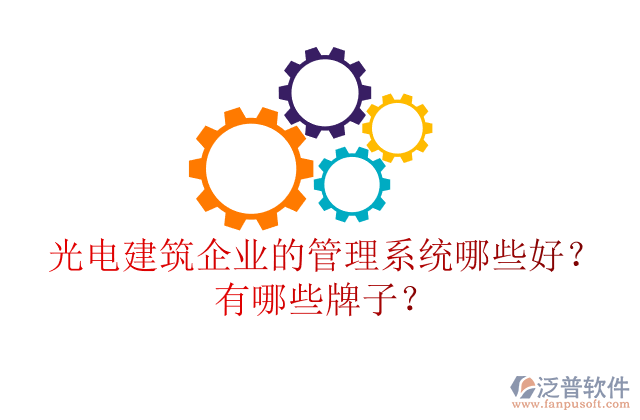 光電建筑企業(yè)的管理系統(tǒng)哪些好？有哪些牌子？