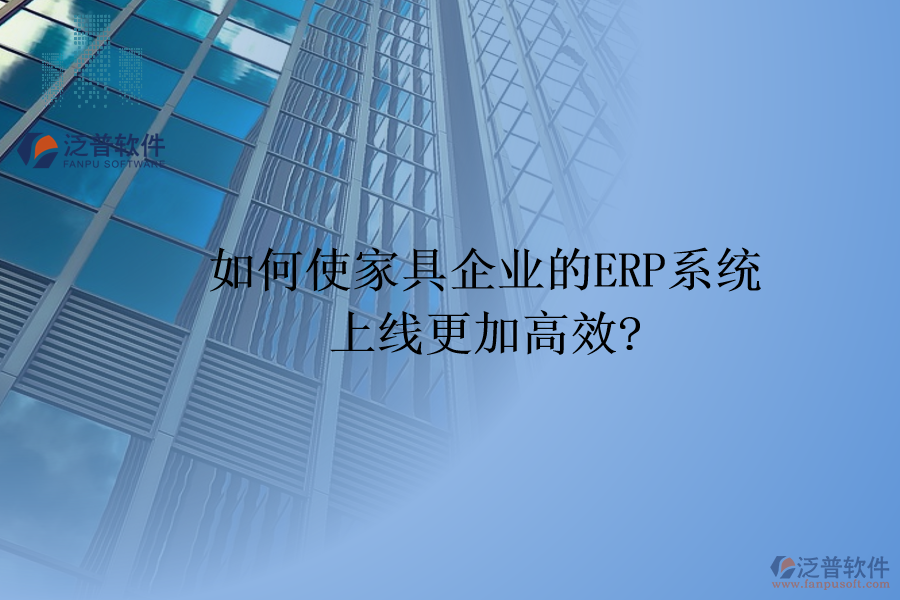 如何使家具企業(yè)的<a href=http://m.theonlineadagency.com/fanpuerp/ target=_blank class=infotextkey><a href=http://m.theonlineadagency.com/fanpuerp/ target=_blank class=infotextkey>erp系統(tǒng)</a></a>上線更加高效?