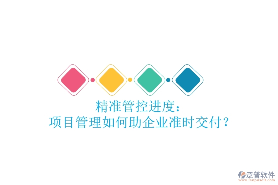 精準(zhǔn)管控進(jìn)度： 項(xiàng)目管理如何助企業(yè)準(zhǔn)時(shí)交付？
