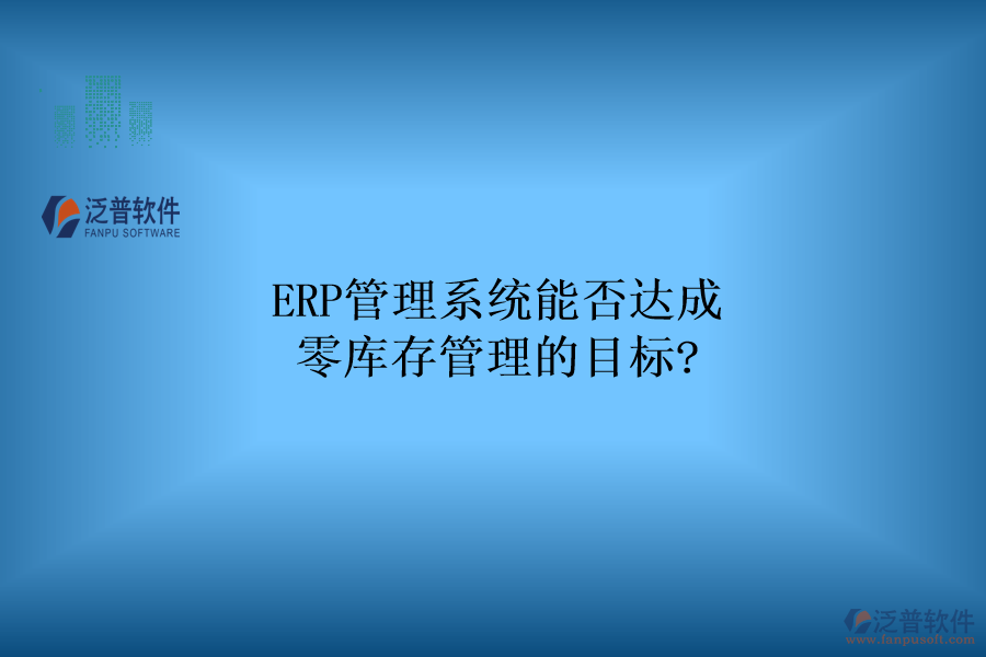 ERP管理系統(tǒng)能否達(dá)成零庫(kù)存管理的目標(biāo)?