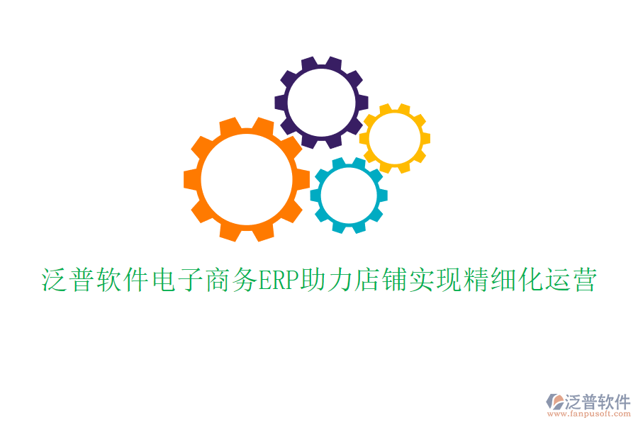 泛普軟件電子商務ERP助力店鋪實現(xiàn)精細化運營