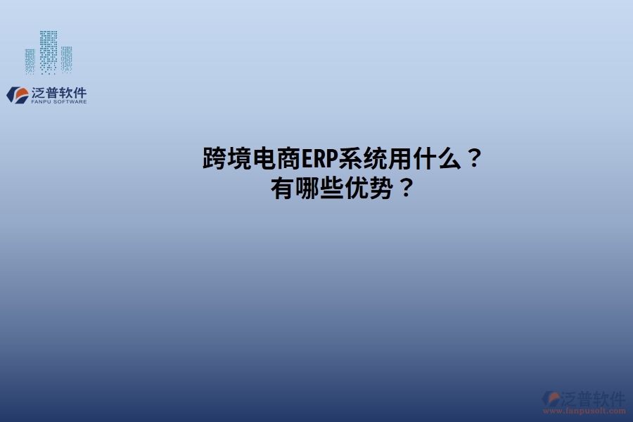 跨境電商ERP系統(tǒng)用什么？有哪些優(yōu)勢？