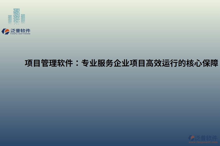 項(xiàng)目管理軟件：專業(yè)服務(wù)企業(yè)項(xiàng)目高效運(yùn)行的核心保障