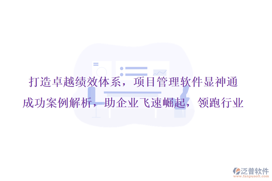 打造卓越績效體系，項目管理軟件顯神通，成功案例解析，助企業(yè)飛速崛起，領(lǐng)跑行業(yè)