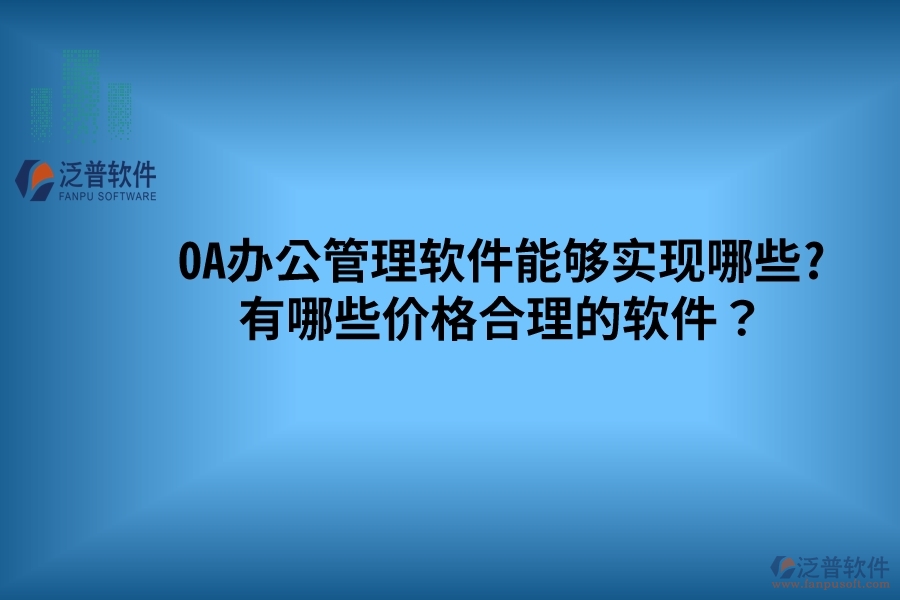 OA辦公管理軟件能夠?qū)崿F(xiàn)哪些? 有哪些價(jià)格合理的軟件？