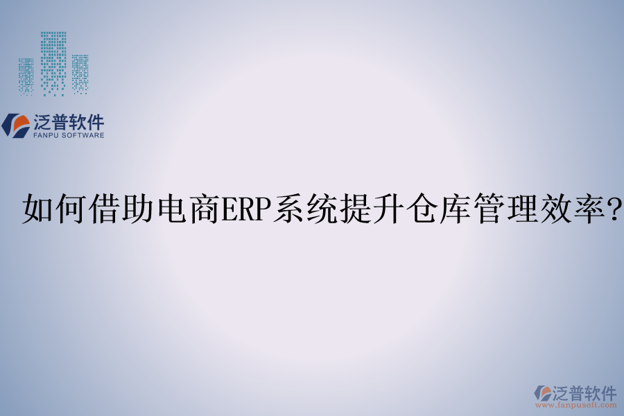 如何借助電商<a href=http://m.theonlineadagency.com/fanpuerp/ target=_blank class=infotextkey><a href=http://m.theonlineadagency.com/fanpuerp/ target=_blank class=infotextkey>erp系統(tǒng)</a></a>提升倉庫管理效率?
