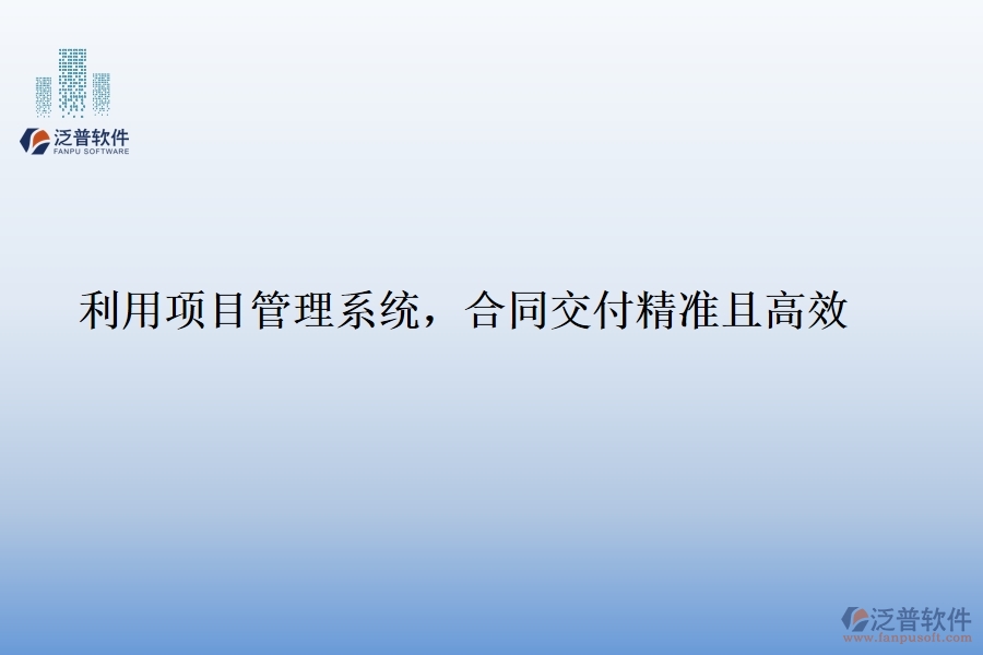 利用項(xiàng)目管理系統(tǒng)，合同交付精準(zhǔn)且高效