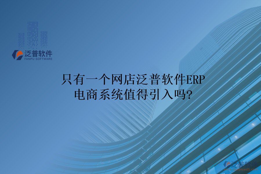 只有一個(gè)網(wǎng)店，泛普軟件ERP電商系統(tǒng)值得引入嗎?