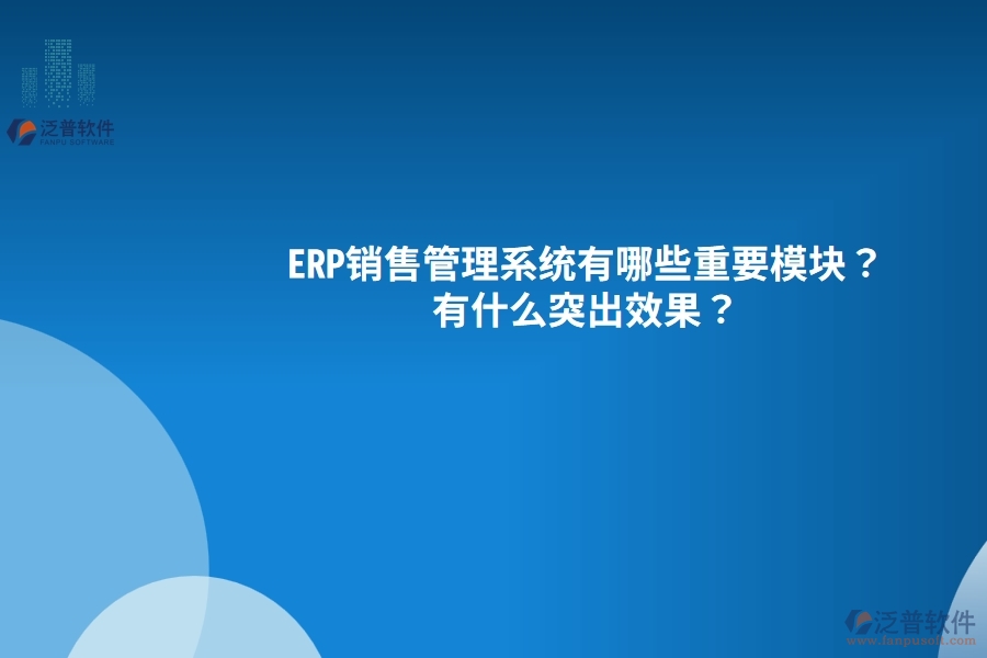 ERP銷售管理系統(tǒng)有哪些重要模塊？有什么突出效果？