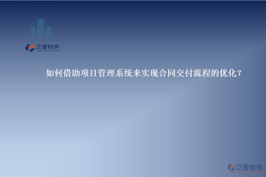 如何借助項(xiàng)目管理系統(tǒng)來實(shí)現(xiàn)合同交付流程的優(yōu)化？