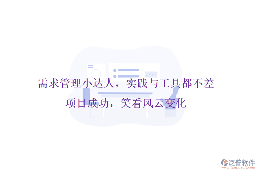 需求管理小達(dá)人，實(shí)踐與工具都不差!項(xiàng)目成功，笑看風(fēng)云變化