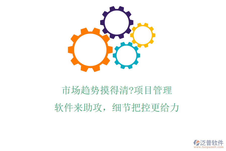 市場(chǎng)趨勢(shì)摸得清?項(xiàng)目管理軟件來(lái)助攻，細(xì)節(jié)把控更給力