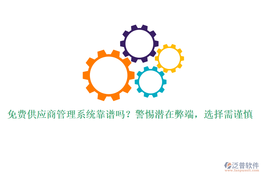 免費供應商管理系統(tǒng)靠譜嗎？警惕潛在弊端，選擇需謹慎