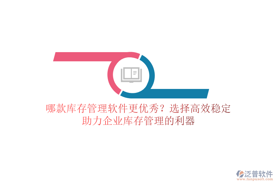 哪款庫存管理軟件更優(yōu)秀？選擇高效穩(wěn)定，助力企業(yè)庫存管理的利器