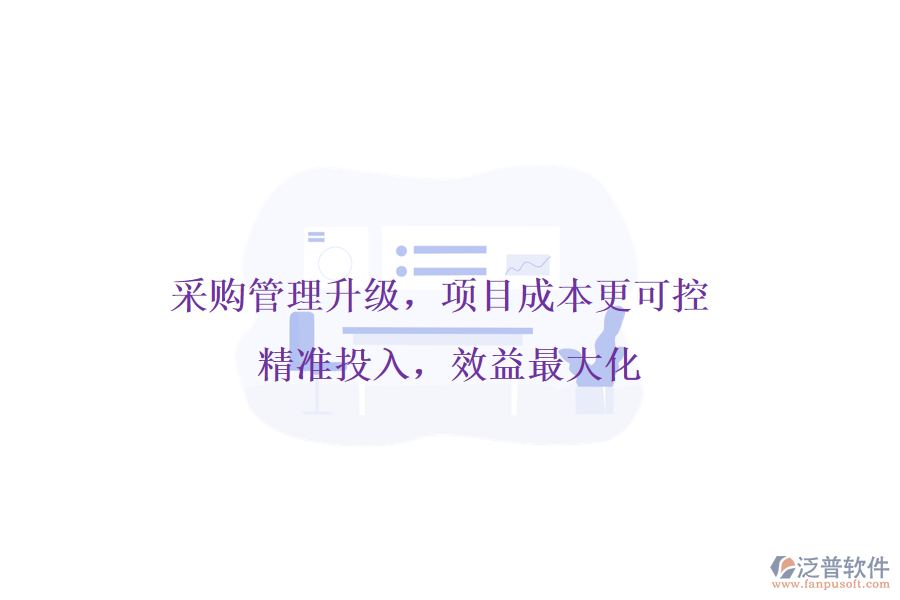 采購(gòu)管理升級(jí)，項(xiàng)目成本更可控! 精準(zhǔn)投入，效益最大化