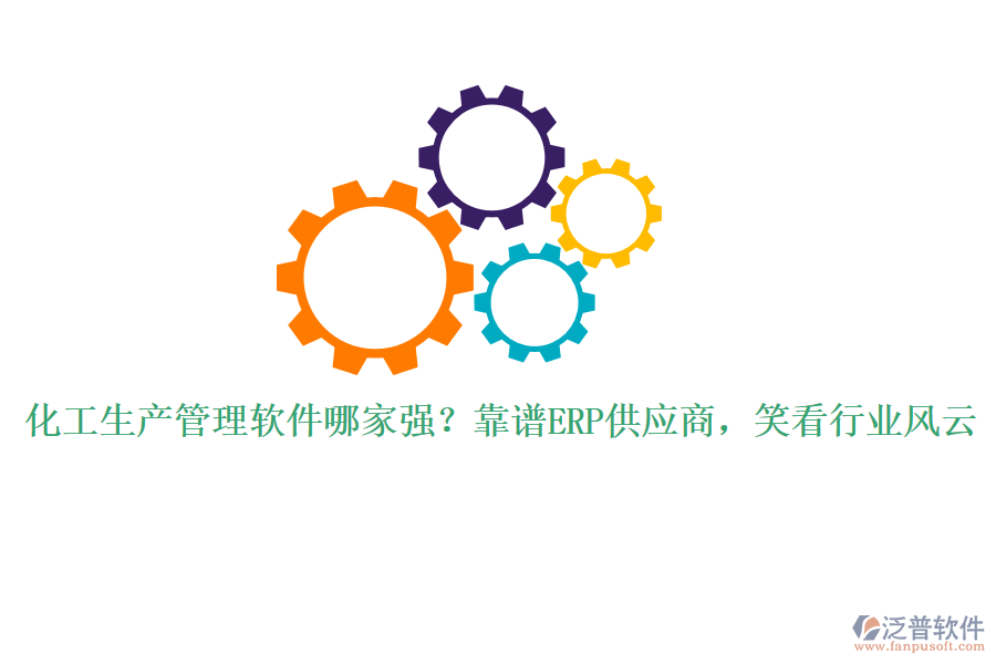 化工生產(chǎn)管理軟件哪家強？靠譜ERP供應商，笑看行業(yè)風云