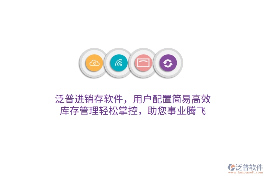 泛普進(jìn)銷存軟件，用戶配置簡易高效，庫存管理輕松掌控，助您事業(yè)騰飛