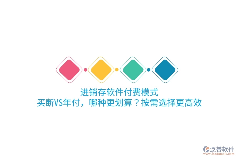 進(jìn)銷存軟件付費(fèi)模式：買斷VS年付，哪種更劃算？按需選擇更高效