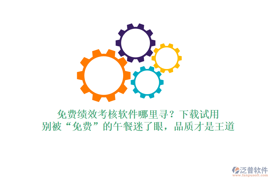 免費績效考核軟件哪里尋？下載試用，別被&ldquo;免費&rdquo;的午餐迷了眼，品質(zhì)才是王道