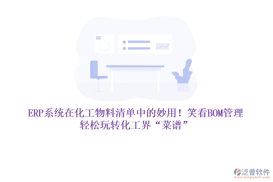 ERP系統(tǒng)在化工物料清單中的妙用！笑看BOM管理，輕松玩轉(zhuǎn)化工界&ldquo;菜譜&rdquo;